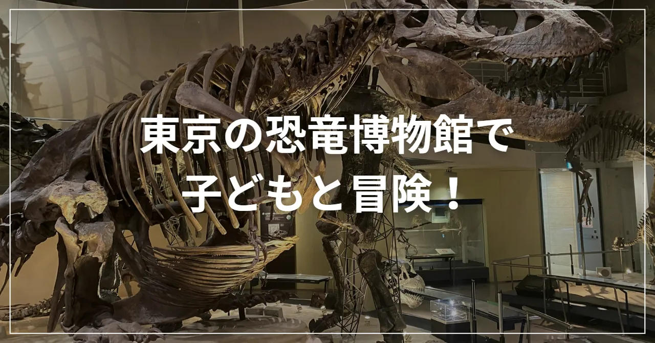 東京の恐竜博物館で子どもと冒険！